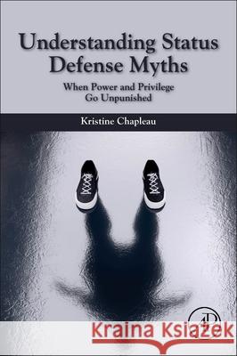 Understanding Status Defense Myths: When Power and Privilege Go Unpunished Kristine Marie Chapleau 9780128159125