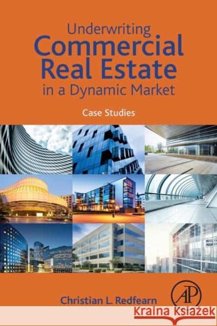 Underwriting Commercial Real Estate in a Dynamic Market: Case Studies Christian Redfearn 9780128159897 Academic Press