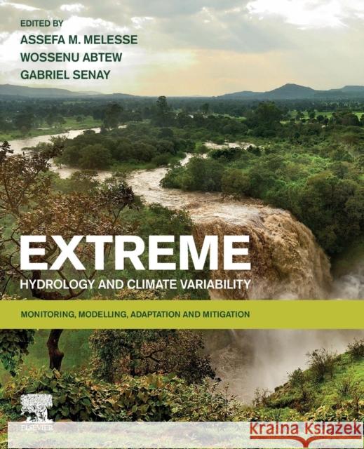 Extreme Hydrology and Climate Variability : Monitoring, Modelling, Adaptation and Mitigation Assefa M. Melesse Wossenu Abtew Gabriel Senay 9780128159989 Elsevier