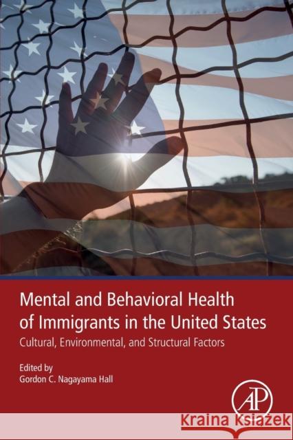 Mental and Behavioral Health of Immigrants in the United States: Cultural, Environmental, and Structural Factors Gordon C. Nagayama Hall Ellen R. Huang 9780128161173