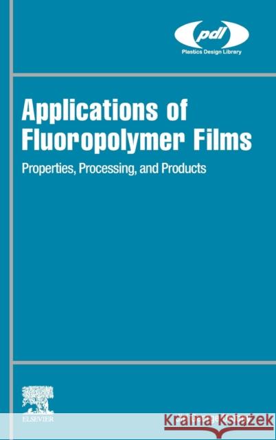 Applications of Fluoropolymer Films: Properties, Processing, and Products Jiri George Drobny 9780128161289 William Andrew