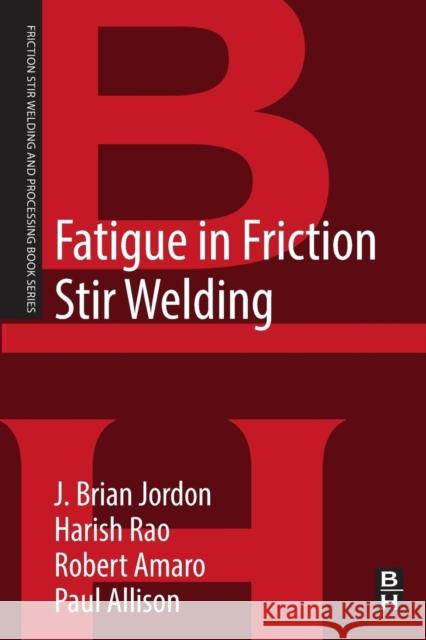 Fatigue in Friction Stir Welding J. Brian Jordon Robert Amaro Paul Allison 9780128161319 Butterworth-Heinemann