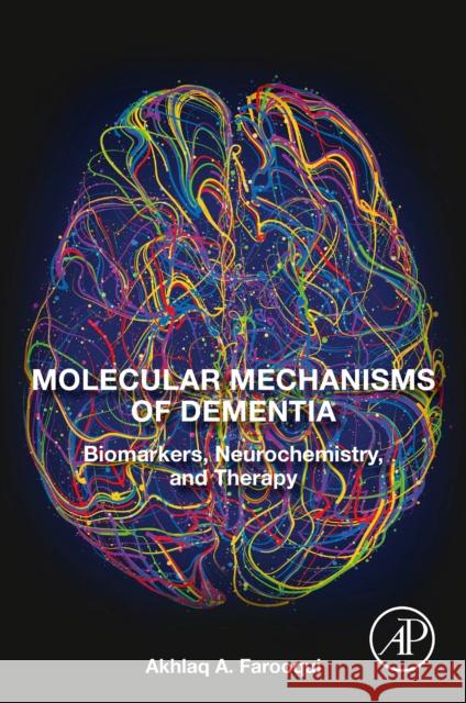 Molecular Mechanisms of Dementia: Biomarkers, Neurochemistry, and Therapy Akhlaq A. Farooqui 9780128163474