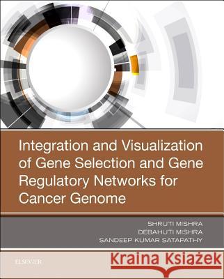 Integration and Visualization of Gene Selection and Gene Regulatory Networks for Cancer Genome Shruti Mishra Debahuti Mishra Sandeep Kumar Satapathy 9780128163566