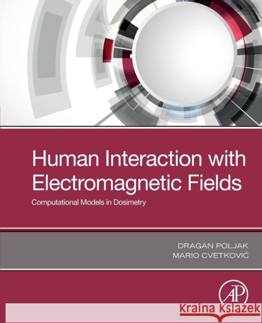 Human Interaction with Electromagnetic Fields: Computational Models in Dosimetry Dragan Poljak Mario Cvetkovic 9780128164433