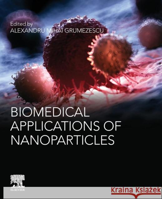 Biomedical Applications of Nanoparticles Alexandru Mihai Grumezescu 9780128165065 William Andrew