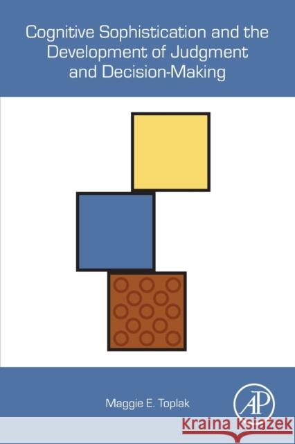 Cognitive Sophistication and the Development of Judgment and Decision-Making Maggie E. Toplak 9780128166369 Academic Press