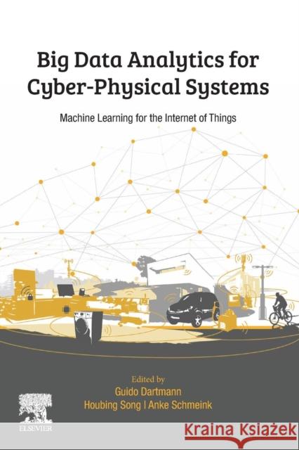 Big Data Analytics for Cyber-Physical Systems: Machine Learning for the Internet of Things Guido Dartmann Houbing Song Anke Schmeink 9780128166376 Elsevier