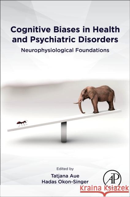 Cognitive Biases in Health and Psychiatric Disorders Tatjana Aue Hadas Okon-Singer 9780128166604 Academic Press