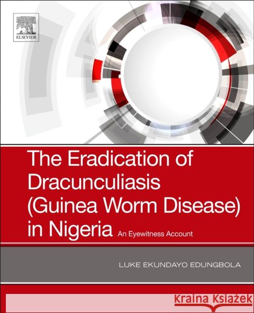 The Eradication of Dracunculiasis (Guinea Worm Disease) in Nigeria: An Eyewitness Account Luke Ekundayo Edungbola 9780128167649 Academic Press