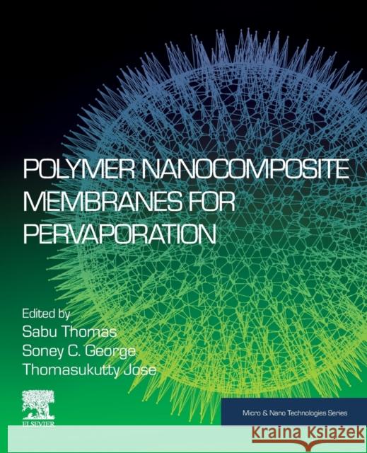 Polymer Nanocomposite Membranes for Pervaporation Sabu Thomas Soney C. George Thomasukutty Jose 9780128167854