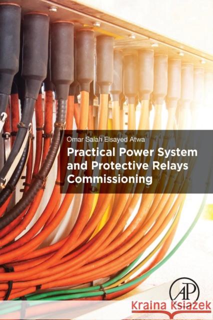 Practical Power System and Protective Relays Commissioning Omar Salah Elsayed Atwa 9780128168585