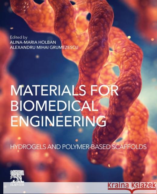 Materials for Biomedical Engineering: Hydrogels and Polymer-Based Scaffolds Alexandru Grumezescu Alina Maria Holban 9780128169018 Elsevier