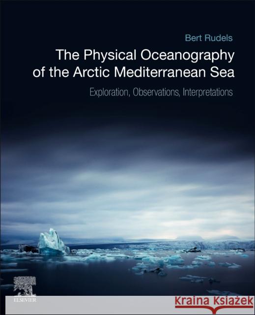 The Physical Oceanography of the Arctic Mediterranean Sea: Explorations, Observations, Interpretations Rudels, Bert 9780128169308 Elsevier