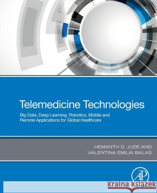 Telemedicine Technologies: Big Data, Deep Learning, Robotics, Mobile and Remote Applications for Global Healthcare D. Jude Hemanth Valentina Emili 9780128169483 Academic Press