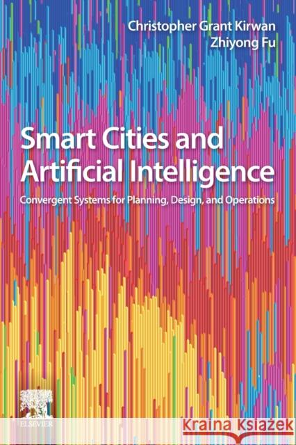 Smart Cities and Artificial Intelligence: Convergent Systems for Planning, Design, and Operations Kirwan, Christopher Grant 9780128170243