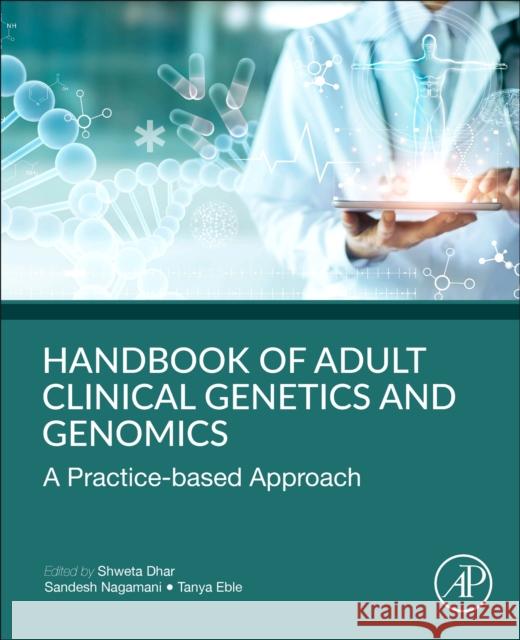 Handbook of Clinical Adult Genetics and Genomics: A Practice-Based Approach Shweta Dhar Sandesh Sreenath Chakravarthy Nagamani Tanya Eble 9780128173442 Academic Press