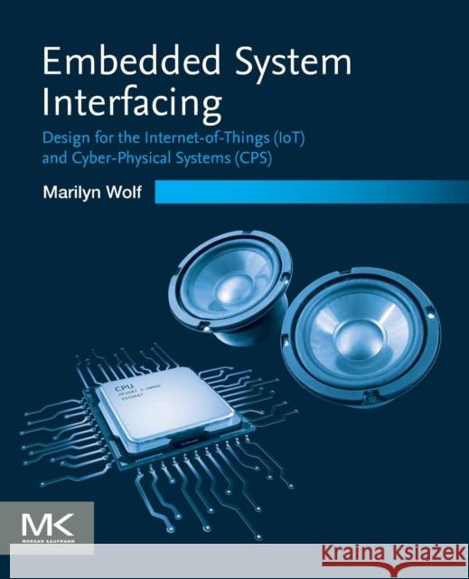 Embedded System Interfacing: Design for the Internet-Of-Things (Iot) and Cyber-Physical Systems (Cps) Marilyn Wolf 9780128174029 Morgan Kaufmann Publishers