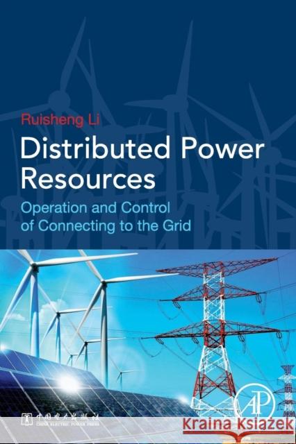 Distributed Power Resources: Operation and Control of Connecting to the Grid Ruisheng Li 9780128174470