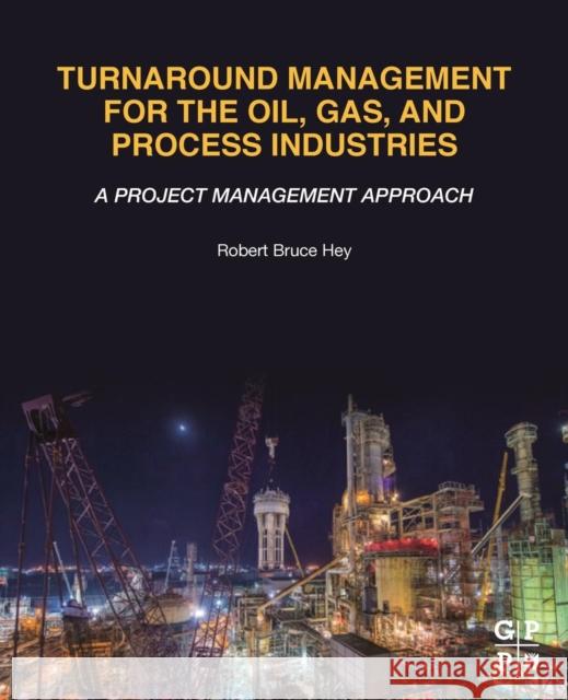 Turnaround Management for the Oil, Gas, and Process Industries: A Project Management Approach Hey, Robert Bruce 9780128174548 Gulf Professional Publishing