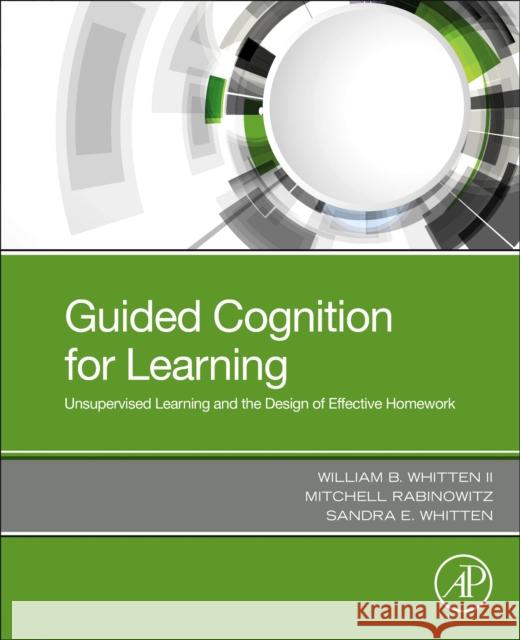 Guided Cognition for Learning: Unsupervised Learning and the Design of Effective Homework William B. Whitten Mitchell Rabinowitz Sandra E. Whitten 9780128175385 Academic Press