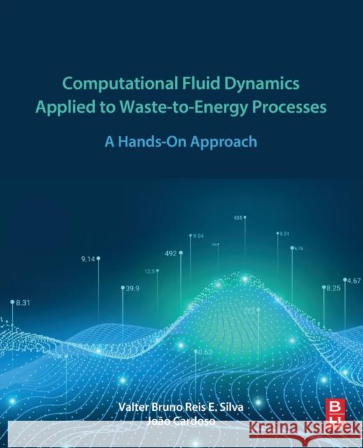 Computational Fluid Dynamics Applied to Waste-To-Energy Processes: A Hands-On Approach Silva, Valter Bruno Reis E. 9780128175408