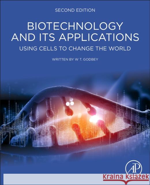 Biotechnology and Its Applications: Using Cells to Change the World W. T. Godbey 9780128177266 Academic Press