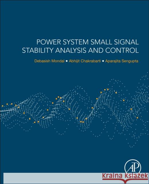 Power System Small Signal Stability Analysis and Control Debasish Mondal Abhijit Chakrabarti Aparajita Sengupta 9780128177686