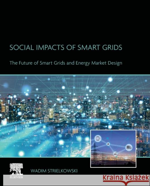 Social Impacts of Smart Grids: The Future of Smart Grids and Energy Market Design Wadim Strielkowski 9780128177709 Elsevier Science