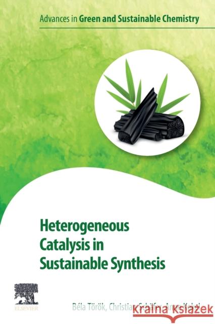 Heterogeneous Catalysis in Sustainable Synthesis Bela Torok Christian Schaefer Anne Kokel 9780128178256 Elsevier