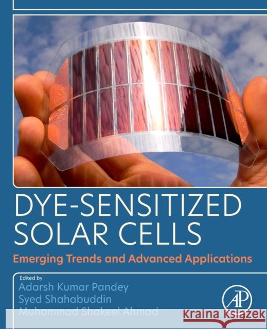 Dye-Sensitized Solar Cells: Emerging Trends and Advanced Applications Adarsh Kumar Pandey Syed Shahabuddin Muhammad Shakeel Ahmad 9780128182062