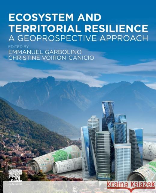 Ecosystem and Territorial Resilience: A Geoprospective Approach Emmanuel Garbolino Christine Voiron-Canicio 9780128182154