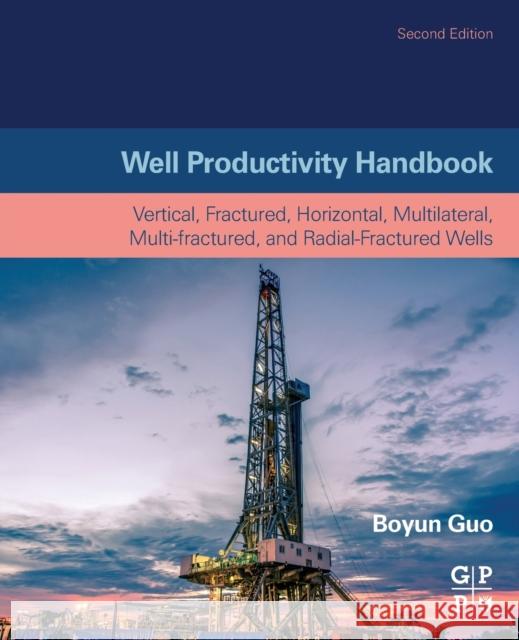 Well Productivity Handbook: Vertical, Fractured, Horizontal, Multilateral, Multi-Fractured, and Radial-Fractured Wells Boyun Guo 9780128182642 Gulf Professional Publishing