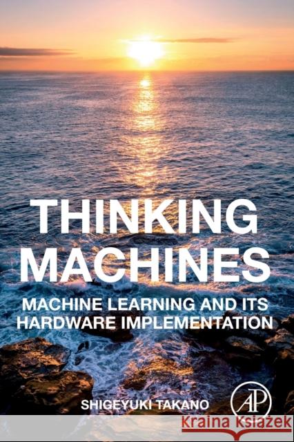 Thinking Machines: Machine Learning and Its Hardware Implementation Takano, Shigeyuki 9780128182796 Academic Press