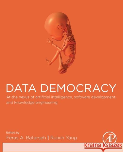 Data Democracy: At the Nexus of Artificial Intelligence, Software Development, and Knowledge Engineering Feras A. Batarseh Ruixin Yang 9780128183663 Academic Press