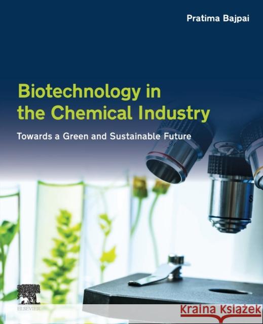 Biotechnology in the Chemical Industry: Towards a Green and Sustainable Future Pratima Bajpai 9780128184028