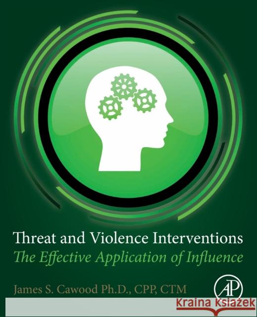 Threat and Violence Interventions: The Effective Application of Influence James S. Cawood 9780128184257 Academic Press