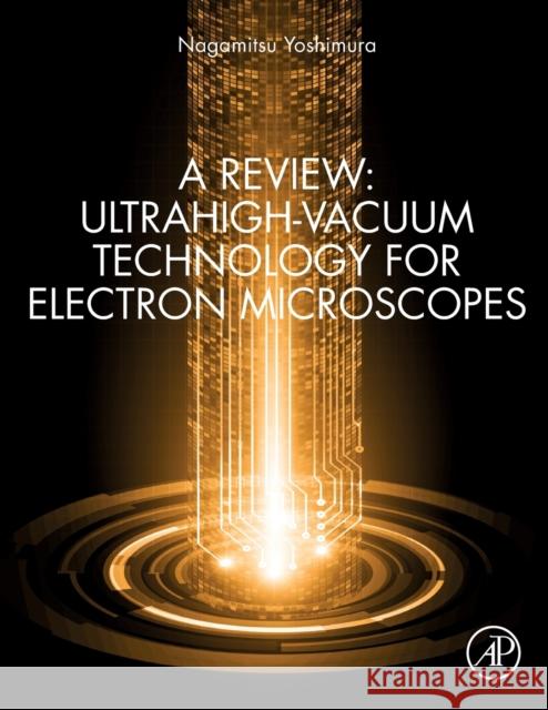 A Review: Ultrahigh-Vacuum Technology for Electron Microscopes Nagamitsu Yoshimura 9780128185735