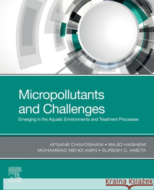 Micropollutants and Challenges: Emerging in the Aquatic Environments and Treatment Processes Afsane Chavoshani Majid Hashemi Mohammad Mehd 9780128186121