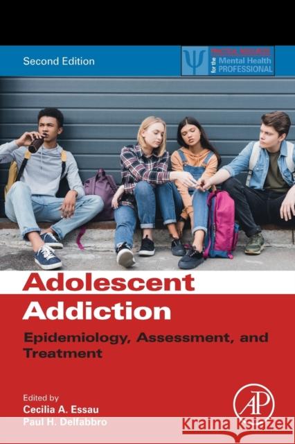 Adolescent Addiction: Epidemiology, Assessment, and Treatment Cecilia a. Essau Paul Delfabbro 9780128186268 Academic Press