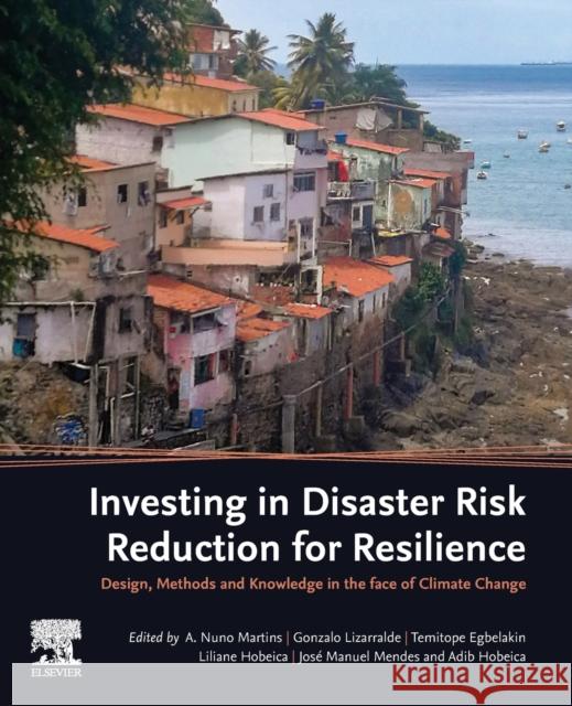 Investing in Disaster Risk Reduction for Resilience: Design, Methods and Knowledge in the Face of Climate Change Martins, A. Nuno 9780128186398