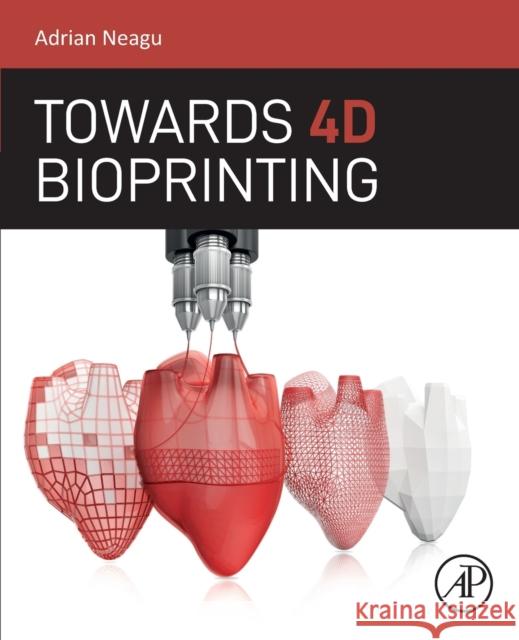 Towards 4D Bioprinting Adrian Neagu 9780128186534 Academic Press