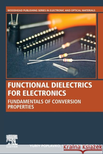 Functional Dielectrics for Electronics: Fundamentals of Conversion Properties Yuriy M. Poplavko Yuriy Yakymenko 9780128188354 Woodhead Publishing