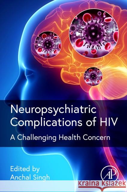 Neuropsychiatric Complications of HIV: A Challenging Health Concern Ashish S. Verma Anchal Singh 9780128188514 Elsevier Science Publishing Co Inc