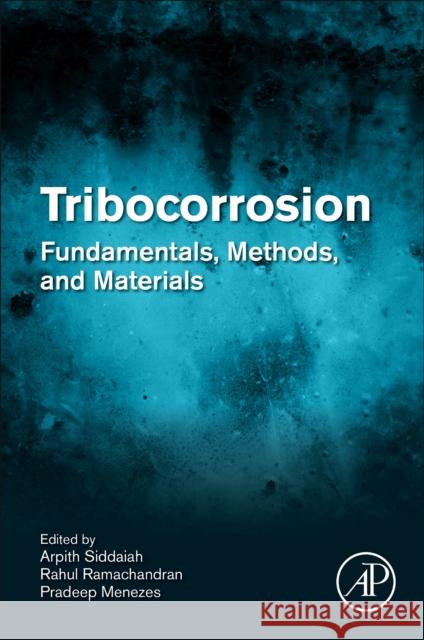 Tribocorrosion: Fundamentals, Methods, and Materials Rahul Ramachandran Pradeep Menezes Arpith Siddaiah 9780128189160