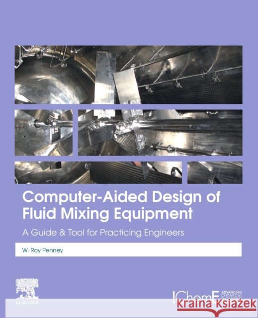 Computer-Aided Design of Fluid Mixing Equipment: A Guide and Tool for Practicing Engineers W. Roy Penney 9780128189757