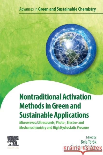 Nontraditional Activation Methods in Green and Sustainable Applications: Microwaves; Ultrasounds; Photo-, Electro- And Mechanochemistry and High Hydro Bela Torok Christian Schafer 9780128190098