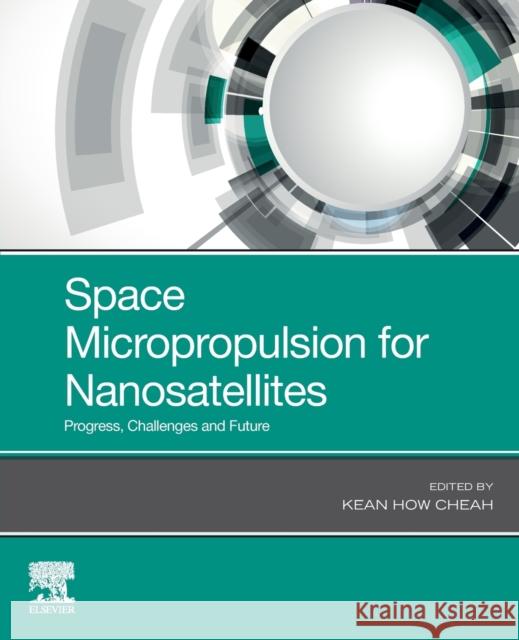 Space Micropropulsion for Nanosatellites: Progress, Challenges and Future Kean How Cheah 9780128190371 Elsevier