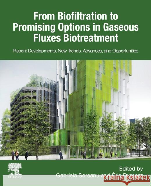 From Biofiltration to Promising Options in Gaseous Fluxes Biotreatment: Recent Developments, New Trends, Advances, and Opportunities Gabriela Soreanu Eric Dumont 9780128190647 Elsevier