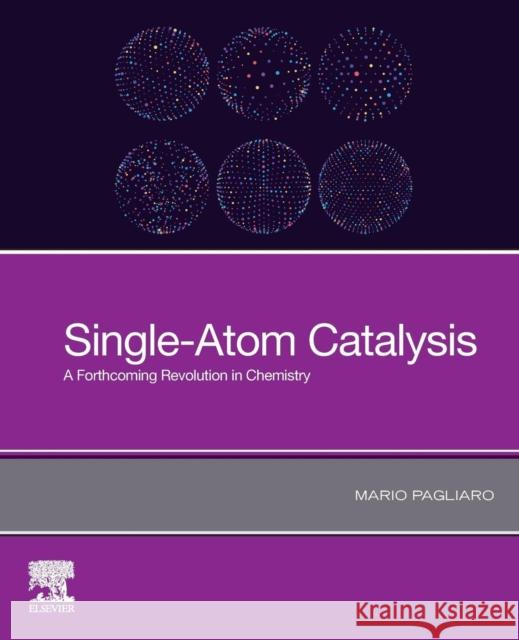 Single-Atom Catalysis: A Forthcoming Revolution in Chemistry Mario Pagliaro 9780128190883 Elsevier
